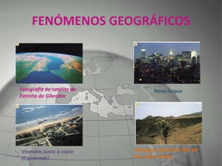 FENÓMENOS GEOGRÁFICOS
Fotografia de satélite do
Estreito de Gibraltar
Nova Iorque
Vivendas junto à costa
(Esposende)
Paisagem desértica (Ilha do
Sal- Cabo Verde)
 