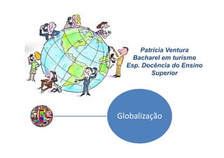 Patrícia Ventura
    Bacharel em turismo
  Esp. Docência do Ensino
         Superior




Globalização
 