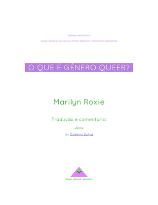 Salvador, maio de 2013
acesse a última versão, baixe um formato digital livre: coletivosafira.org/materiais
-O QUE É GÊNERO QUEER?-
Marilyn Roxie
Tradução e comentário:
Juno
do Coletivo Safira
kopia, deriva, semeia!
 