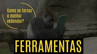 Como se tornar
o melhor
vendedor?
FERRAMENTAS
 