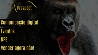 Prospect
Eventos
NPS
Vender agora não!
Clica aqui!
Dá uma olhada no material
da semana passada!
Comunicação digital
 