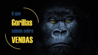 O que
Gorillas
sabem sobre
VENDAS
 