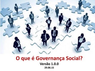 O que é Governança Social?
Versão 1.0.0
29.06.15
 