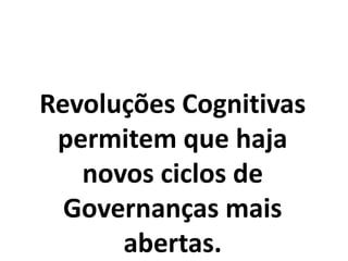 Revoluções Cognitivas
permitem que haja
novos ciclos de
Governanças mais
abertas.
 