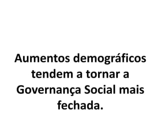 Aumentos demográficos
tendem a tornar a
Governança Social mais
fechada.
 