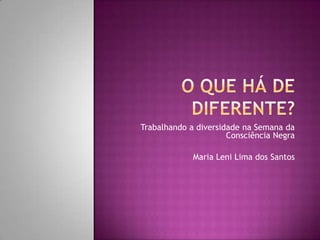 Trabalhando a diversidade na Semana da
                      Consciência Negra

             Maria Leni Lima dos Santos
 
