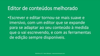 Editor de conteúdos melhorado
•Escrever e editar tornou-se mais suave e
imersivo, com um editor que se expande
para se adaptar ao seu conteúdo à medida
que o vai escrevendo, e com as ferramentas
de edição sempre disponíveis.
WordPress 4.0 - Vasco Marques - www.vascomarques.com
 