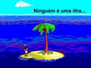 Ninguém é uma ilha...