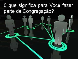 0 que significa para Você fazer parte da Congregação?
