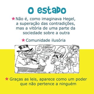 Não é, como imaginava Hegel,
  a superação das contradições,
  mas a vitória de uma parte da
     sociedade sobre a outra
       Comunidade ilusória




Graças as leis, aparece como um poder
     que não pertence a ninguém
 