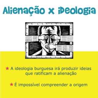 A ideologia burguesa irá produzir ideias
       que ratificam a alienação

 É impossível compreender a origem
 