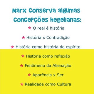 Marx conserva algumas
concepções hegelianas:
          O real é história

      História x Contradição

 História como história do espírito

      História como reflexão

     Fenômeno da Alienação

         Aparência x Ser

     Realidade como Cultura
 