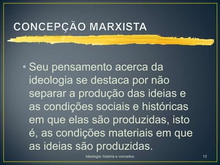Ideologia: história e conceitos 13
• Seu pensamento acerca da
ideologia se destaca por não
separar a produção das ideias e
as condições sociais e históricas
em que elas são produzidas, isto
é, as condições materiais em que
as ideias são produzidas.
 