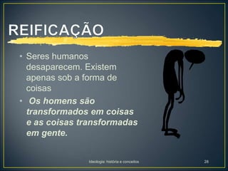 Ideologia: história e conceitos 28
• Seres humanos
desaparecem. Existem
apenas sob a forma de
coisas
• Os homens são
transformados em coisas
e as coisas transformadas
em gente.
 