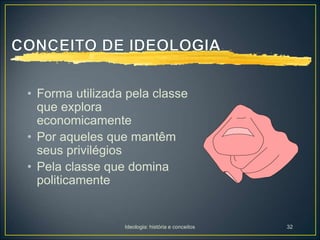 Ideologia: história e conceitos 32
• Forma utilizada pela classe
que explora
economicamente
• Por aqueles que mantêm
seus privilégios
• Pela classe que domina
politicamente
 