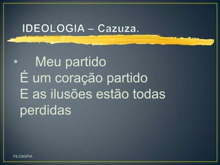 • Meu partido
É um coração partido
E as ilusões estão todas
perdidas
FILOSOFIA
 