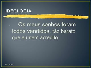 • Os meus sonhos foram
todos vendidos, tão barato
que eu nem acredito.
FILOSOFIA
 