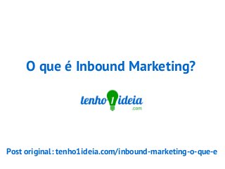 O que é Inbound Marketing?
Post original: tenho1ideia.com/inbound-marketing-o-que-e
 