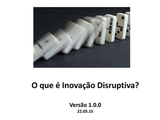 O que é Inovação Disruptiva?
Versão 1.0.0
22.05.15
 