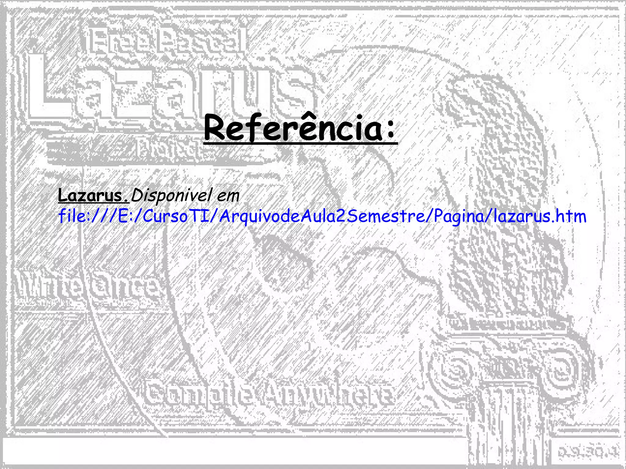 Referência:
Lazarus.Disponivel em
file:///E:/CursoTI/ArquivodeAula2Semestre/Pagina/lazarus.htm
 