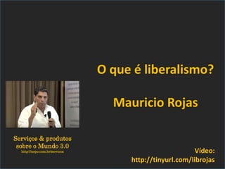 Serviços & produtos
sobre o Mundo 3.0
http://nepo.com.br/servicos Vídeo:
http://tinyurl.com/librojas
O que é liberalismo?
Mauricio Rojas
 