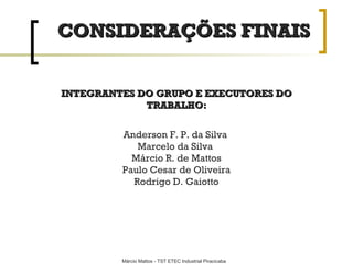 INTEGRANTES DO GRUPO E EXECUTORES DO TRABALHO: Anderson F. P. da Silva  Marcelo da Silva  Márcio R. de Mattos Paulo Cesar de Oliveira Rodrigo D. Gaiotto CONSIDERAÇÕES FINAIS 
