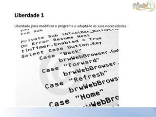 Liberdade 1
Liberdade para modificar o programa e adaptá-lo às suas necessidades.
 