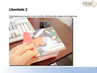 Liberdade 2
Liberdade para ajudar o seu vizinho, distribuindo cópias do programa.
 