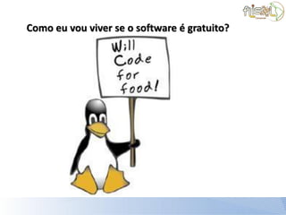 Como eu vou viver se o software é gratuito?
 