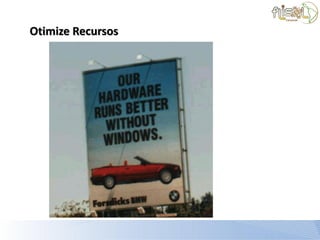 Otimize Recursos
 