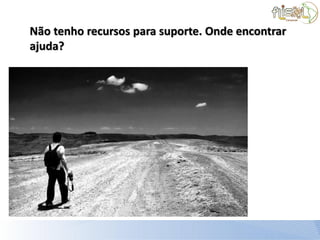 Não tenho recursos para suporte. Onde encontrar
ajuda?
 