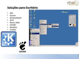 Soluções para Escritório
•   KDE
•   Gnome
•   WindowMaker
•   XFCE
•   Blanes 2000
•   ICEWM
•   BlackBox
•   FluxBox
 