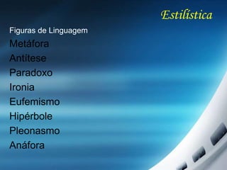 Estilística
Figuras de Linguagem
Metáfora
Antítese
Paradoxo
Ironia
Eufemismo
Hipérbole
Pleonasmo
Anáfora
 