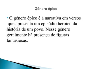  O gênero épico é a narrativa em versos
 que apresenta um episódio heroico da
história de um povo. Nesse gênero
geralmente há presença de figuras
fantasiosas.
 