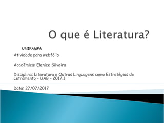 UNIPAMPA
Atividade para webfólio
Acadêmica: Elenice Silveira
Disciplina: Literatura e Outras Linguagens como Estratégias de
Letramento - UAB - 2017.1
Data: 27/07/2017
 