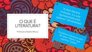 O QUE É
LITERATURA?
Professora Natália Moura
 