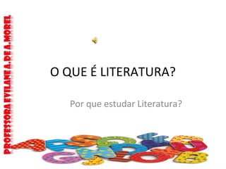 O QUE É LITERATURA?
Por que estudar Literatura?
 