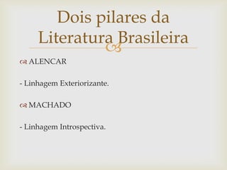 
 ALENCAR
- Linhagem Exteriorizante.
 MACHADO
- Linhagem Introspectiva.
Dois pilares da
Literatura Brasileira
 