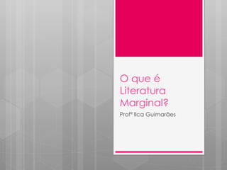 O que é Literatura Marginal? Profª Ilca Guimarães 