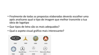 • Finalmente de todas as propostas elaboradas deverás escolher uma
após analisares qual o tipo de imagem que melhor transmite a tua
ideia de logotipo
• Que tipos de letra são os mais adequados?
• Qual o aspeto visual gráfico mais interessante?
 