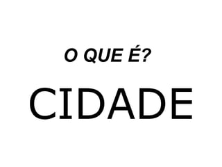 O QUE É?

CIDADE

 