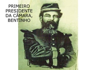PRIMEIRO
PRESIDENTE
DA CÂMARA,
BENTINHO

 