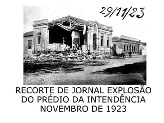 RECORTE DE JORNAL EXPLOSÃO
DO PRÉDIO DA INTENDÊNCIA
NOVEMBRO DE 1923

 