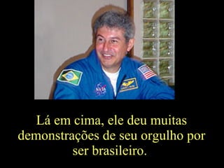Lá em cima, ele deu muitas demonstrações de seu orgulho por ser brasileiro.  