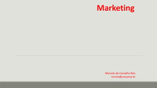 Marketing
Marcelo de Carvalho Reis
mcreis@unicamp.br
 