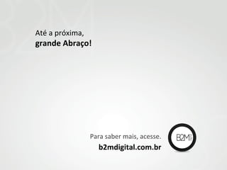 Até a próxima,

grande Abraço!

Para saber mais, acesse.

b2mdigital.com.br

 