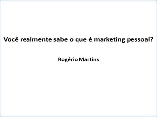 Você realmente sabe o que é marketing pessoal?

                Rogério Martins
 