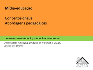 Mídia-educação Conceitos-chave Abordagens pedagógicas DISCIPLINA “COMUNICAÇÃO, EDUCAÇÃO E TECNOLOGIA” Professoras Alexandra Bujokas de Siqueira e Iolanda Rodrigues Nunes 