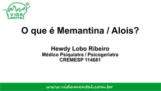 O que é Memantina / Alois?
Hewdy Lobo Ribeiro
Médico Psiquiatra / Psicogeriatra
CREMESP 114681
 