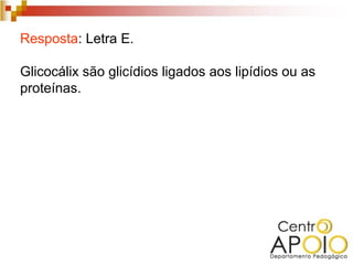 Resposta: Letra E.

Glicocálix são glicídios ligados aos lipídios ou as
proteínas.
 